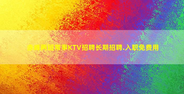 赤峰两班常事KTV招聘长期招聘.入职免费用